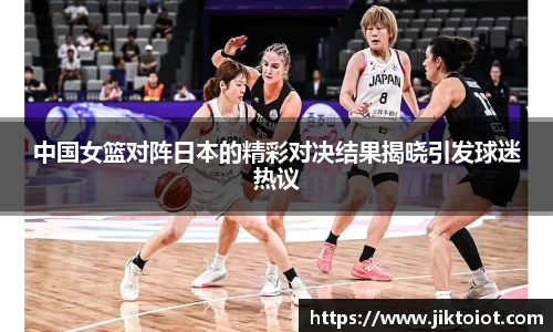 金年会中国女篮对阵日本的精彩对决结果揭晓引发球迷热议